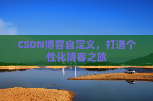 CSDN博客自定义，打造个性化博客之旅