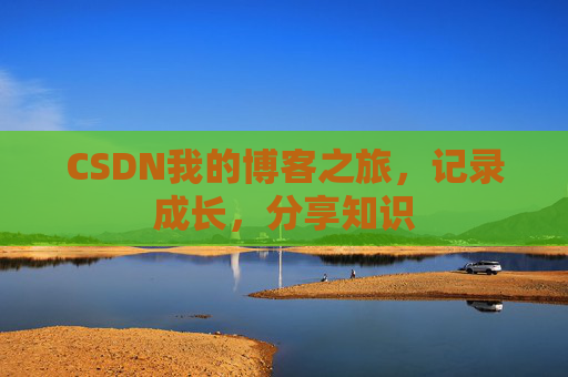 CSDN我的博客之旅，记录成长，分享知识
