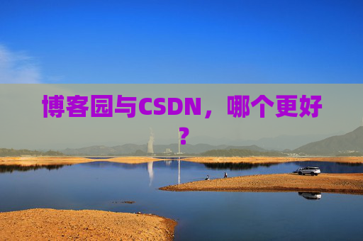 博客园与CSDN，哪个更好？